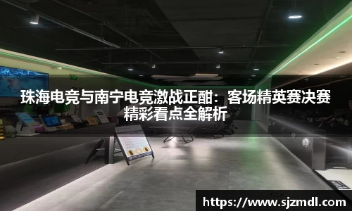 珠海电竞与南宁电竞激战正酣：客场精英赛决赛精彩看点全解析