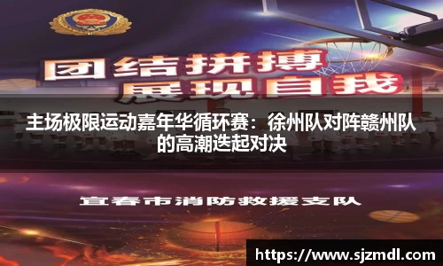 主场极限运动嘉年华循环赛：徐州队对阵赣州队的高潮迭起对决