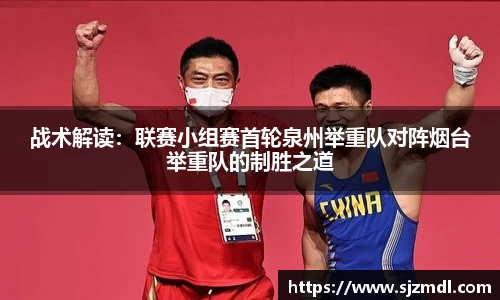 战术解读：联赛小组赛首轮泉州举重队对阵烟台举重队的制胜之道
