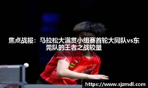 焦点战报：马拉松大满贯小组赛首轮大同队vs东莞队的王者之战较量