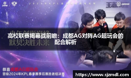 高校联赛揭幕战前瞻：成都AG对阵AG超玩会的配合解析