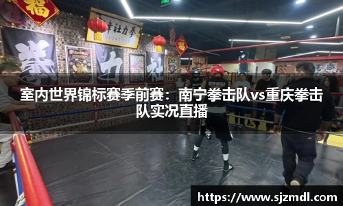 室内世界锦标赛季前赛：南宁拳击队vs重庆拳击队实况直播