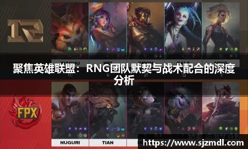 聚焦英雄联盟：RNG团队默契与战术配合的深度分析