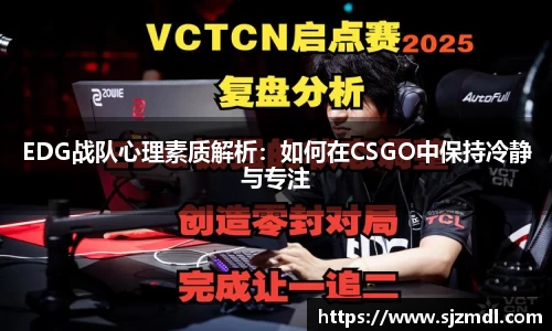 EDG战队心理素质解析：如何在CSGO中保持冷静与专注