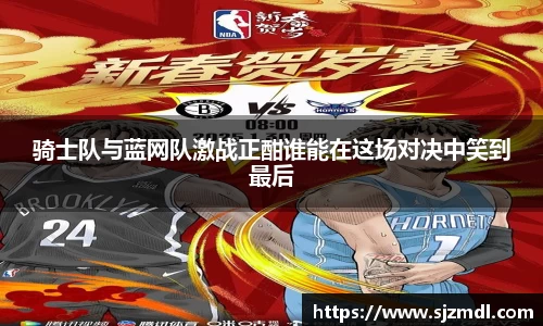 骑士队与蓝网队激战正酣谁能在这场对决中笑到最后