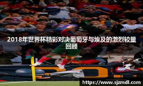 2018年世界杯精彩对决葡萄牙与埃及的激烈较量回顾