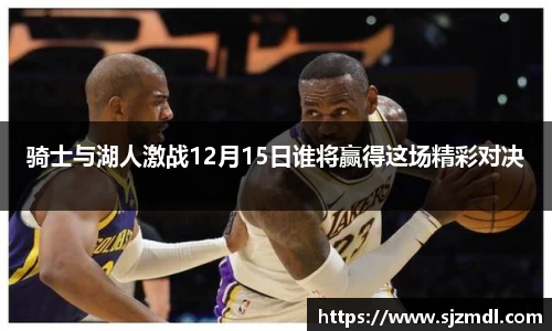 骑士与湖人激战12月15日谁将赢得这场精彩对决