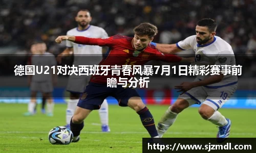 德国U21对决西班牙青春风暴7月1日精彩赛事前瞻与分析